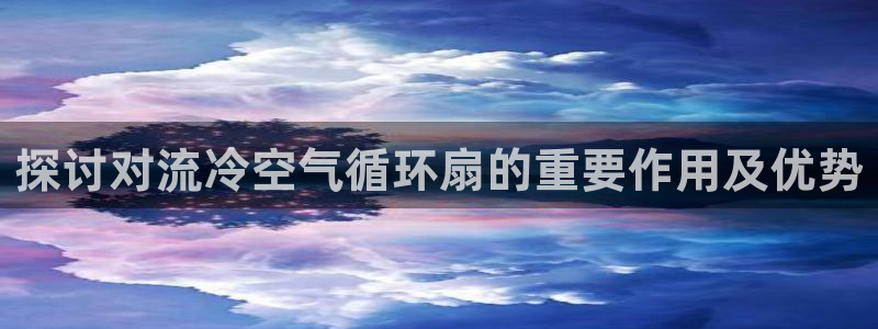 探讨对流冷空气循环扇的重要作用及优势