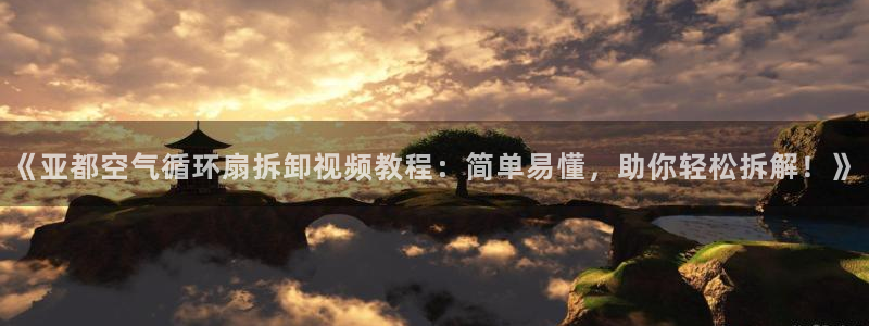 《亚都空气循环扇拆卸视频教程：简单易懂，助你轻松拆解！》