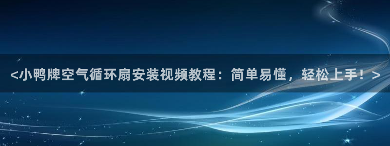 <小鸭牌空气循环扇安装视频教程：简单易懂，轻松上手！>