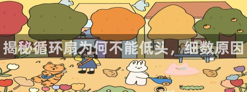 凯发官网地址：揭秘循环扇为何不能低头，细数原因