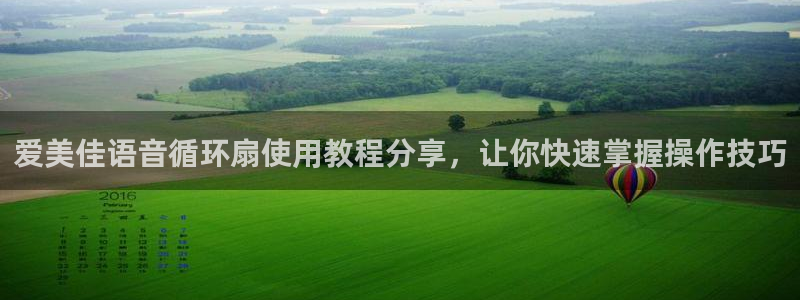 凯发旗舰网站：爱美佳语音循环扇使用教程分享，让你快速掌握操作技巧