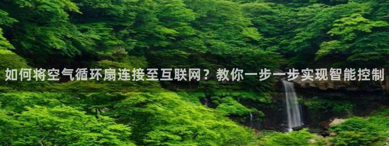 凯发k8国际官网可靠吗：如何将空气循环扇连接至互联网？教你一步一步实现智能控制