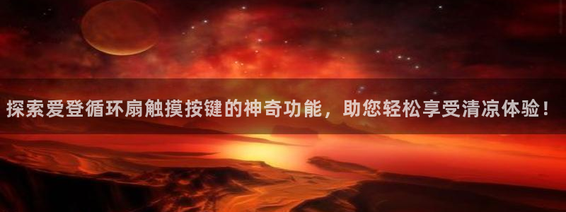 凯发k8官网下载客户端中心：探索爱登循环扇触摸按键的神奇功能，助您轻松享受清凉体验！