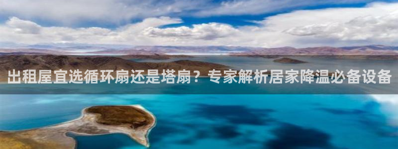 凯发k8国际真人娱乐手机app：出租屋宜选循环扇还是塔扇？专家解析居家降温必备设备