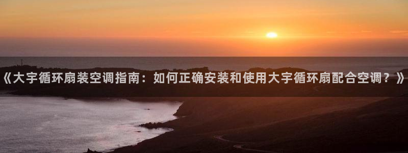 凯发平台开户：《大宇循环扇装空调指南：如何正确安装和使用大宇循环扇配合空调？》