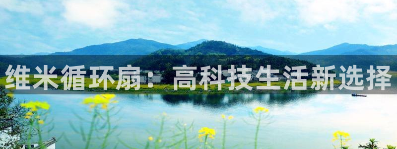 凯发平台网址：维米循环扇：高科技生活新选择