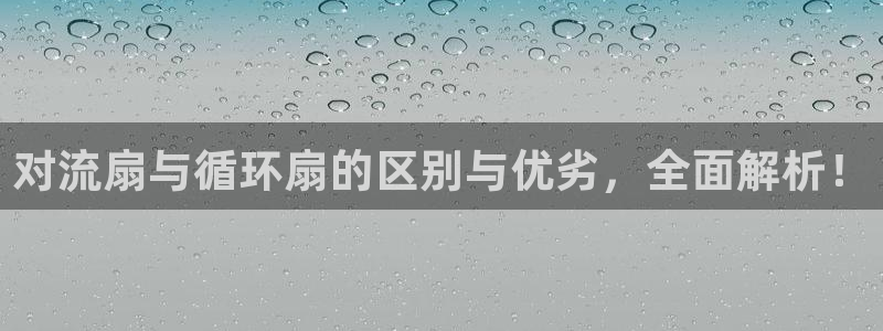 凯发平台轻7O777：对流扇与循环扇的区别与优劣，全面解析！
