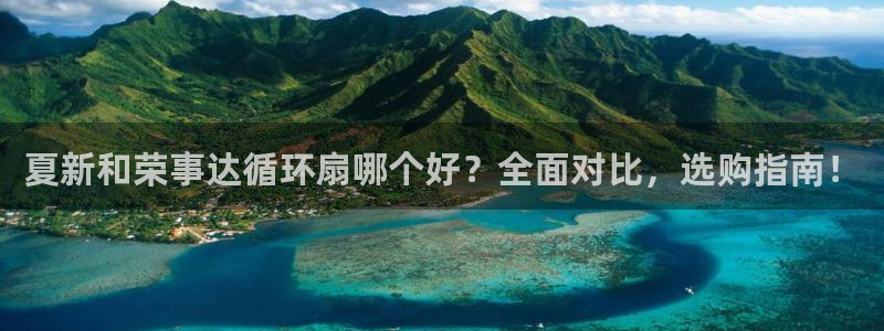 凯发手机官网客户端：夏新和荣事达循环扇哪个好？全面对比，选购指南！