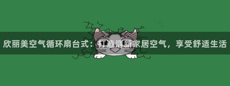 凯发唯一官方网站：欣丽美空气循环扇台式：打造清新家居空气，享受舒适生活