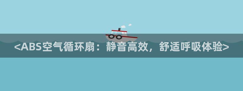 凯发k8娱乐官网手机端中心：<ABS空气循环扇：静音高效，舒适呼吸体验>