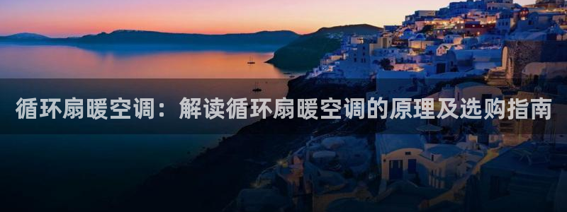 凯发国际亚洲有限公司：循环扇暖空调：解读循环扇暖空调的原理及选购指南