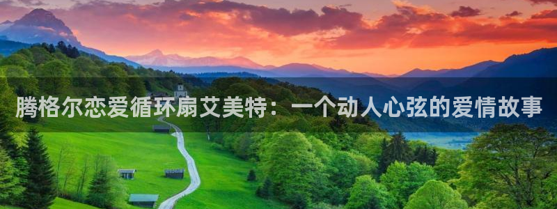 凯发就来凯发天生赢家一触即发：腾格尔恋爱循环扇艾美特：一个动人心弦的爱情故事