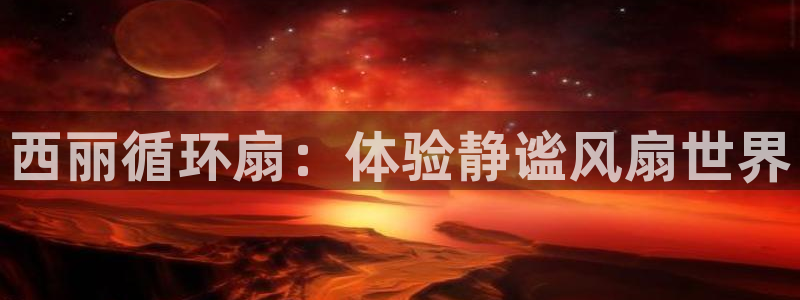 凯发k8旗舰厅yue来就送38：西丽循环扇：体验静谧风扇世界