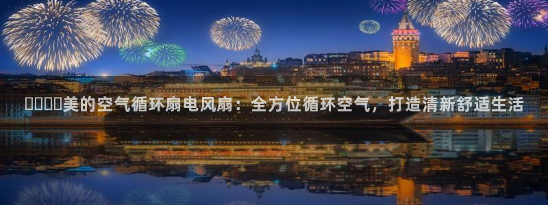 凯发在线平台官方网站：​​​​美的空气循环扇电风扇：全方位循环空气，打造清新舒适生活
