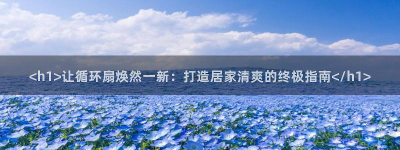凯发k8娱乐是什么平台：<h1>让循环扇焕然一新：打造居家清爽的终极指南</h1>