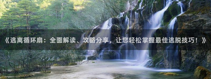凯发国际网络平台网址：《逃离循环扇：全面解读、攻略分享，让您轻松掌握最佳逃脱技巧！》