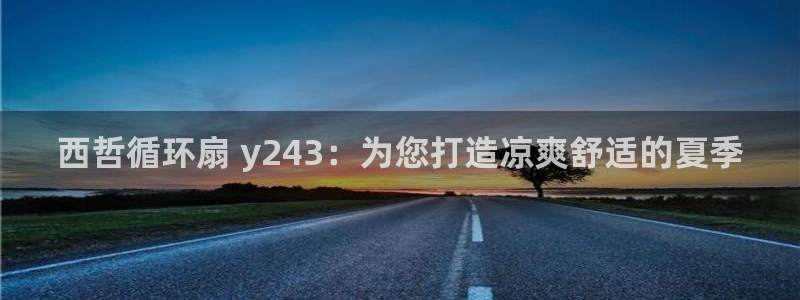 凯发k8娱乐是真实的吗：西哲循环扇 y243：为您打造凉爽舒适的夏季