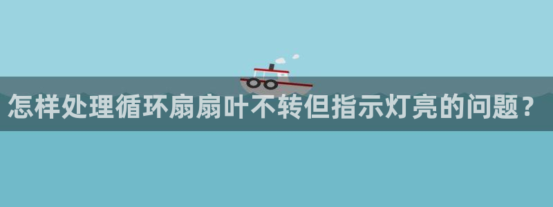 凯发k8是真是假：怎样处理循环扇扇叶不转但指示灯亮的问题？