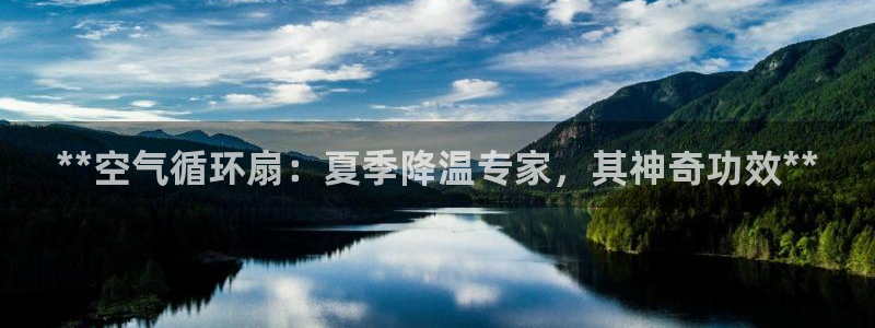 凯发k8ag85856：**空气循环扇：夏季降温专家，其神奇功效**