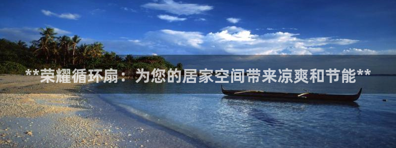 凯发k8官方网娱乐官方真：**荣耀循环扇：为您的居家空间带来凉爽和节能**