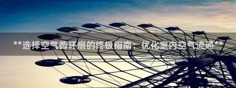 凯发在线平台官方网站：**选择空气循环扇的终极指南：优化室内空气流通**