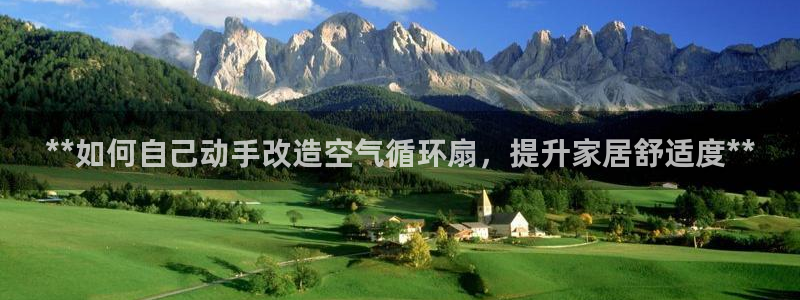 凯发娱乐官方网站：**如何自己动手改造空气循环扇，提升家居舒适度**