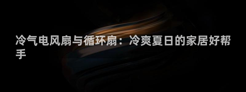 凯发k8官方网娱乐官方：冷气电风扇与循环扇：冷爽夏日的家居好帮
手