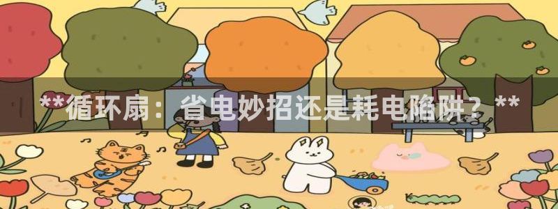 凯发k8是真是假：**循环扇：省电妙招还是耗电陷阱？**