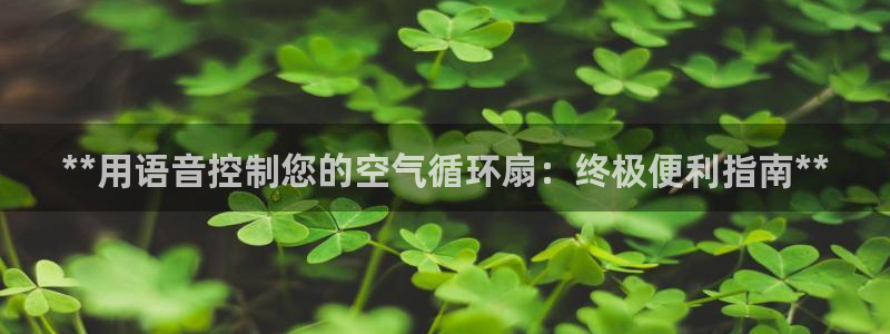 凯发正规网站：**用语音控制您的空气循环扇：终极便利指南**