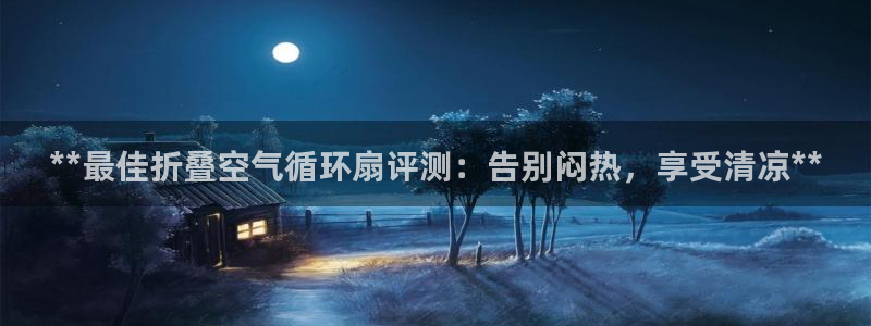 凯发k8官方：**最佳折叠空气循环扇评测：告别闷热，享受清凉**