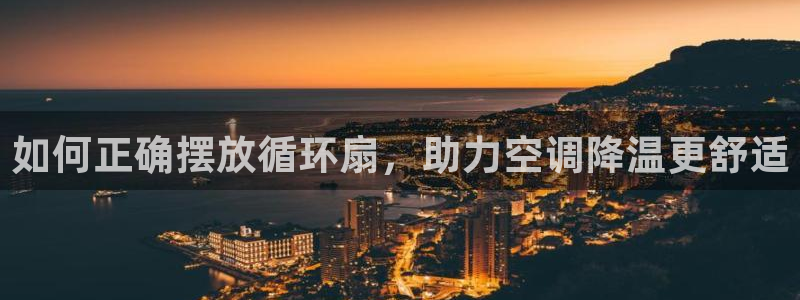 凯发k8娱乐|k808.vip：如何正确摆放循环扇，助力空调降温更舒适