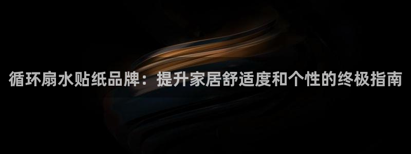 凯发k8官方：循环扇水贴纸品牌：提升家居舒适度和个性的终极指南