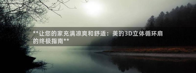 凯发k8娱乐官网网址中心：**让您的家充满凉爽和舒适：美的3D立体循环扇
的终极指南**