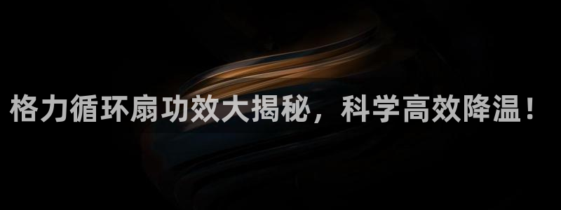 k8凯发是做什么的：格力循环扇功效大揭秘，科学高效降温！