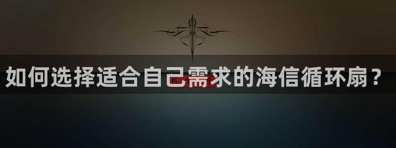 凯发官方在线：如何选择适合自己需求的海信循环扇？