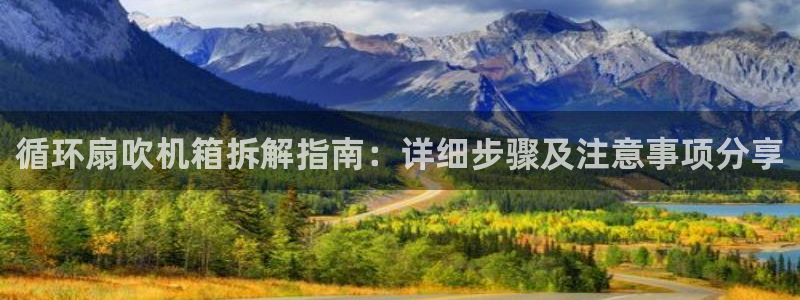 凯发正规网站：循环扇吹机箱拆解指南：详细步骤及注意事项分享