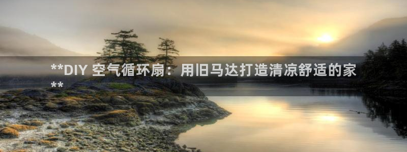 凯发手机唯一：**DIY 空气循环扇：用旧马达打造清凉舒适的家
**