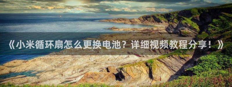 凯发k8客户端：《小米循环扇怎么更换电池？详细视频教程分享！》