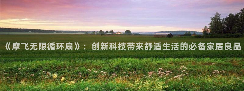 凯发k8ag旗舰厅网址：《摩飞无限循环扇》：创新科技带来舒适生活的必备家居良品