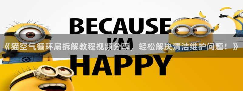 凯发官网登录地址陆地：《猫空气循环扇拆解教程视频分享，轻松解决清洁维护问题！》