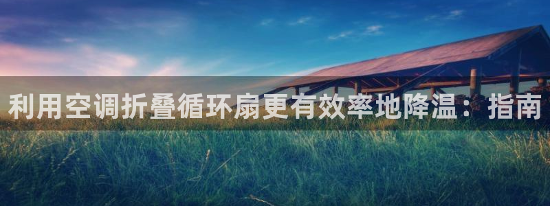 凯发国际娱乐官网k8：利用空调折叠循环扇更有效率地降温：指南
