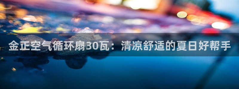 凯发国际网络平台网址：金正空气循环扇30瓦：清凉舒适的夏日好帮手
