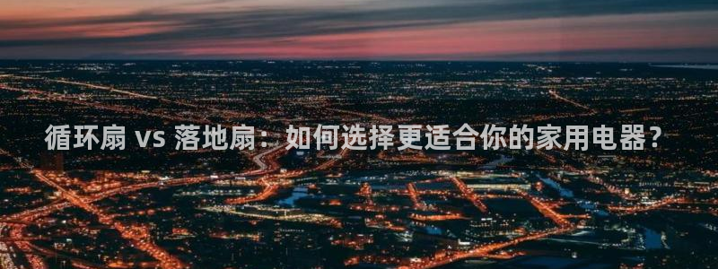 凯发k8官方：循环扇 vs 落地扇：如何选择更适合你的家用电器？