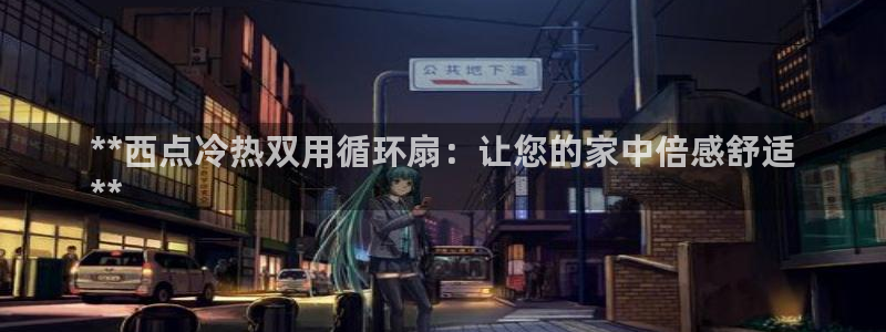 凯发平台敌7O777：**西点冷热双用循环扇：让您的家中倍感舒适
**