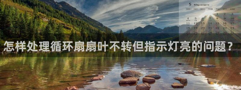 凯发国际网站：怎样处理循环扇扇叶不转但指示灯亮的问题？