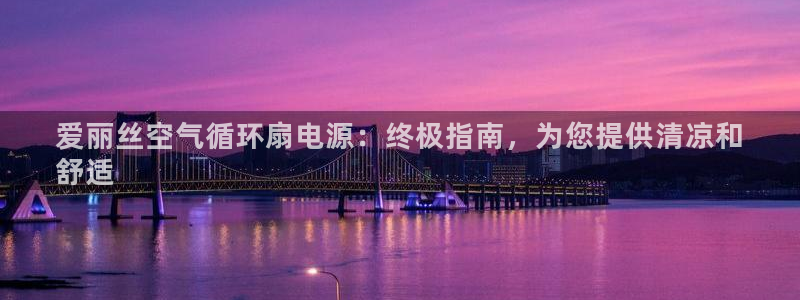 凯发旗舰平台：爱丽丝空气循环扇电源：终极指南，为您提供清凉和
舒适